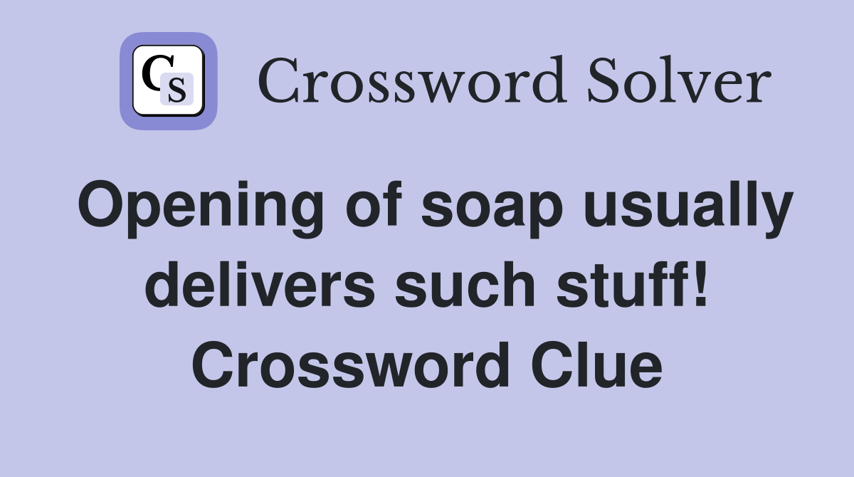 Opening of soap usually delivers such stuff! Crossword Clue