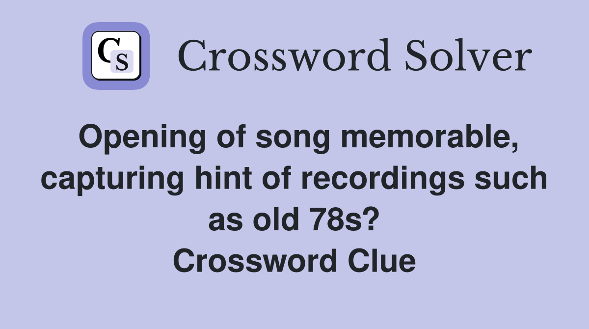 Opening of song memorable, capturing hint of recordings such as old 78s? Crossword Clue