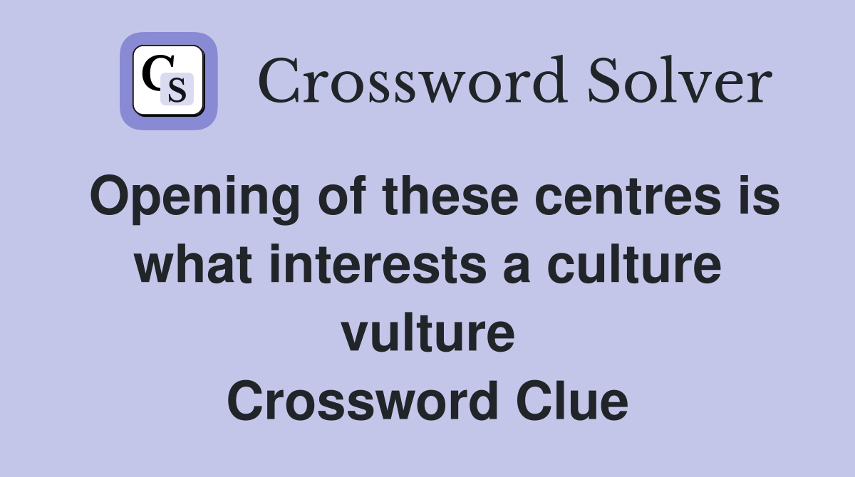 Opening of these centres is what interests a culture vulture Crossword Clue