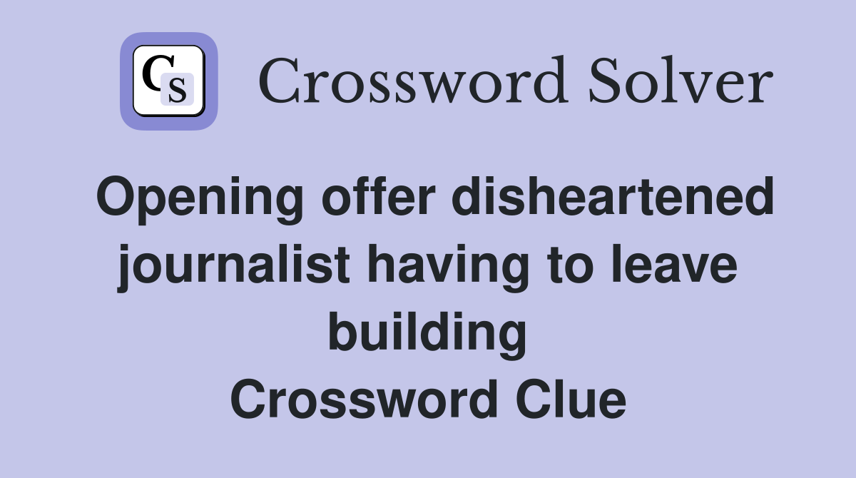 Opening offer disheartened journalist having to leave building Crossword Clue