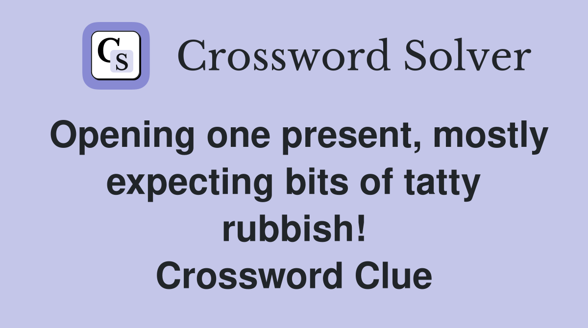 Opening one present, mostly expecting bits of tatty rubbish! Crossword Clue