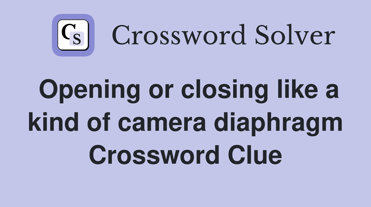 Opening or closing like a kind of camera diaphragm Crossword Clue