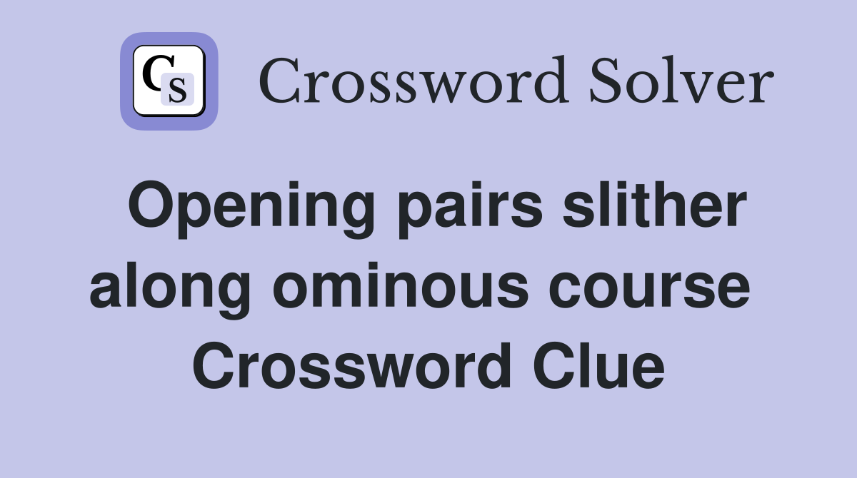 Opening pairs slither along ominous course  Crossword Clue