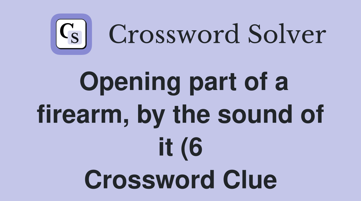 Opening part of a firearm by the sound of it (6) Crossword Clue Opening part of a firearm by the sound of it (6) Crossword Clue