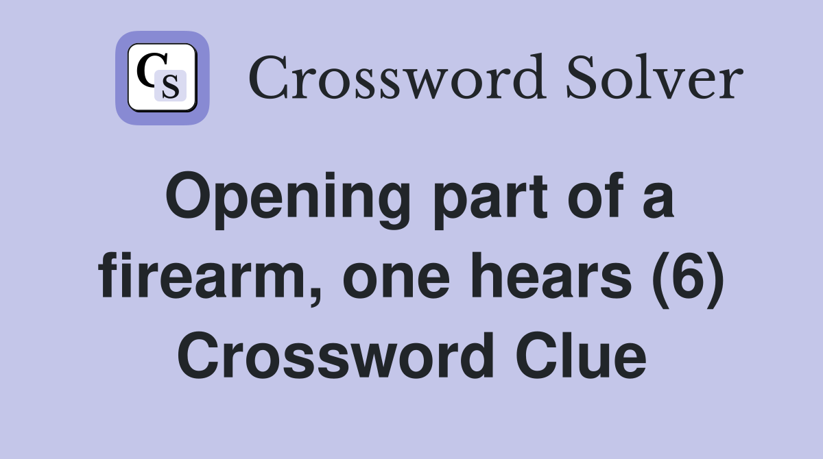 Opening part of a firearm, one hears (6) Crossword Clue