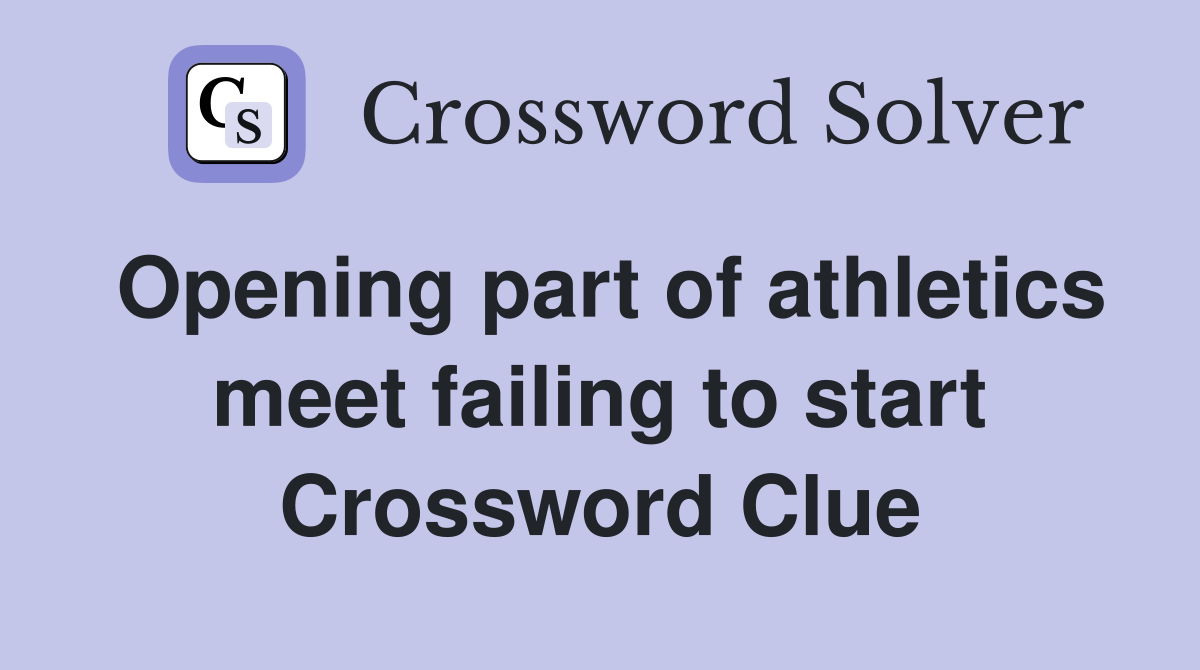 Opening part of athletics meet failing to start Crossword Clue