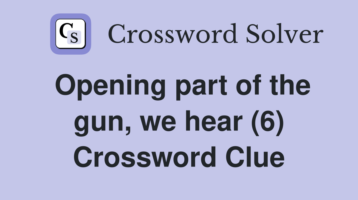 Opening part of the gun, we hear (6) Crossword Clue
