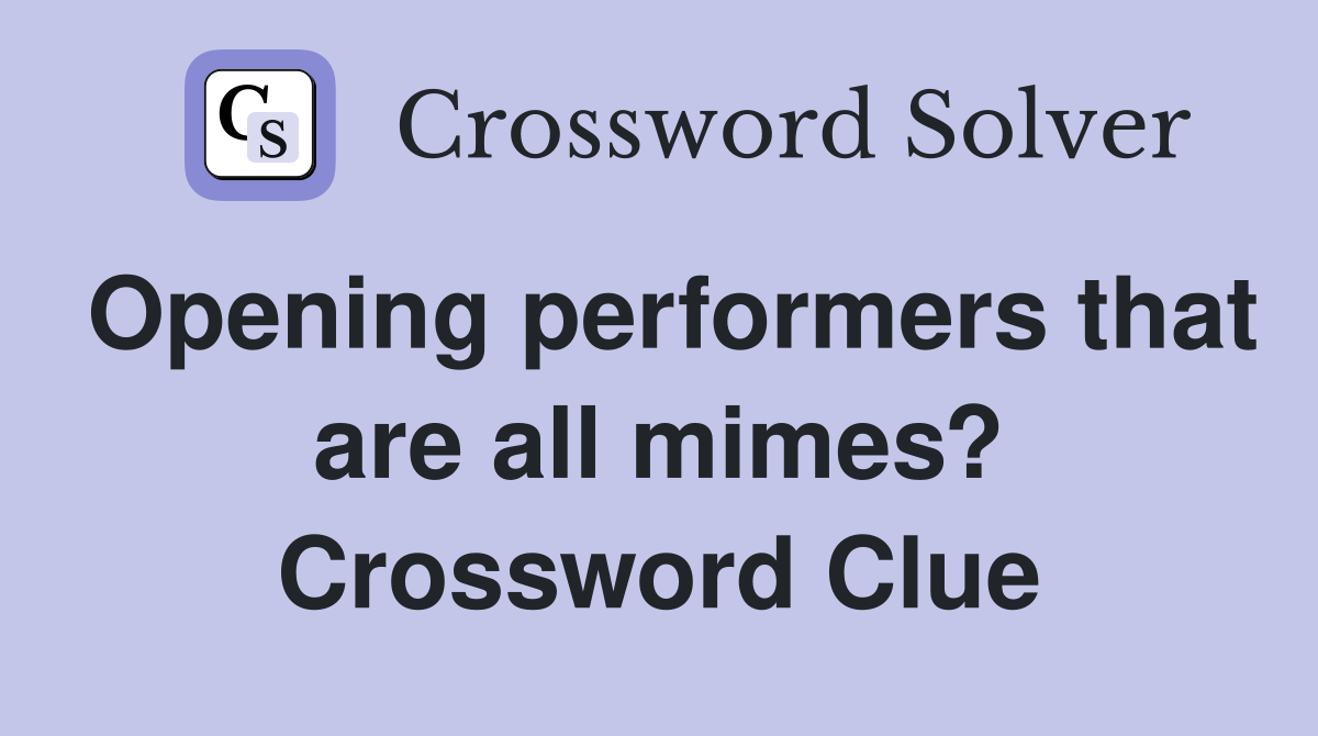 Opening performers that are all mimes? Crossword Clue