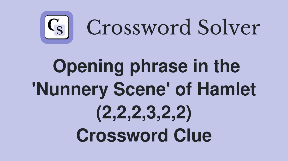 Opening phrase in the 'Nunnery Scene' of Hamlet (2,2,2,3,2,2) Crossword Clue