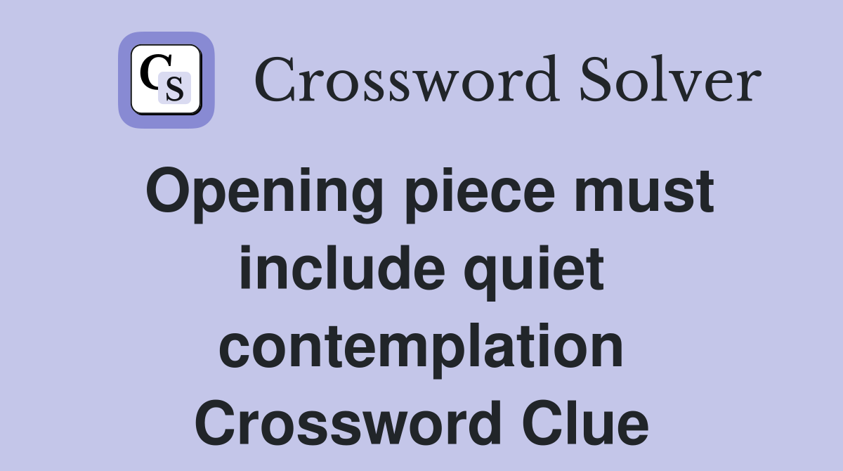 Opening piece must include quiet contemplation Crossword Clue