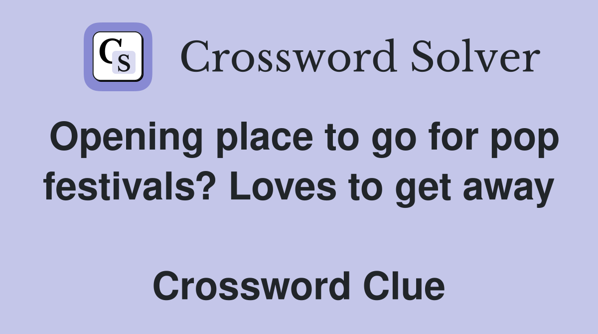 Opening place to go for pop festivals? Loves to get away  Crossword Clue