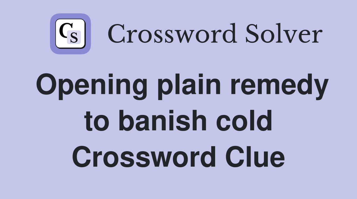 Opening plain remedy to banish cold Crossword Clue