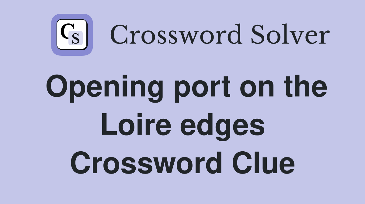 Opening port on the Loire edges Crossword Clue
