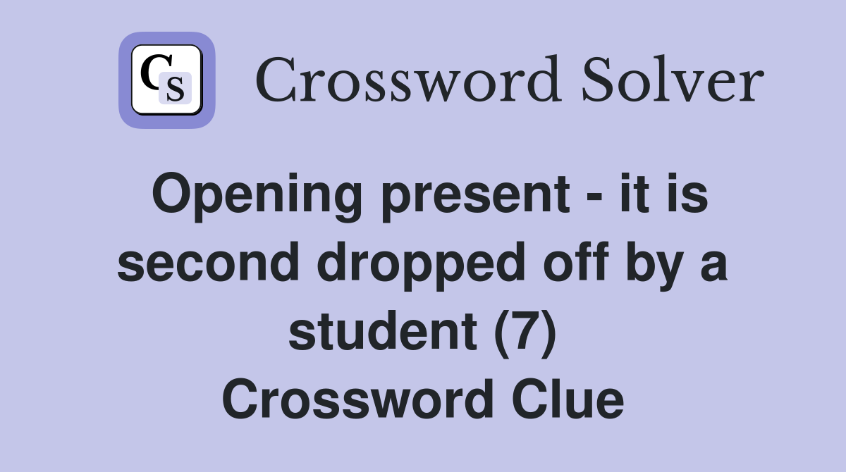 Opening present - it is second dropped off by a student (7) Crossword Clue