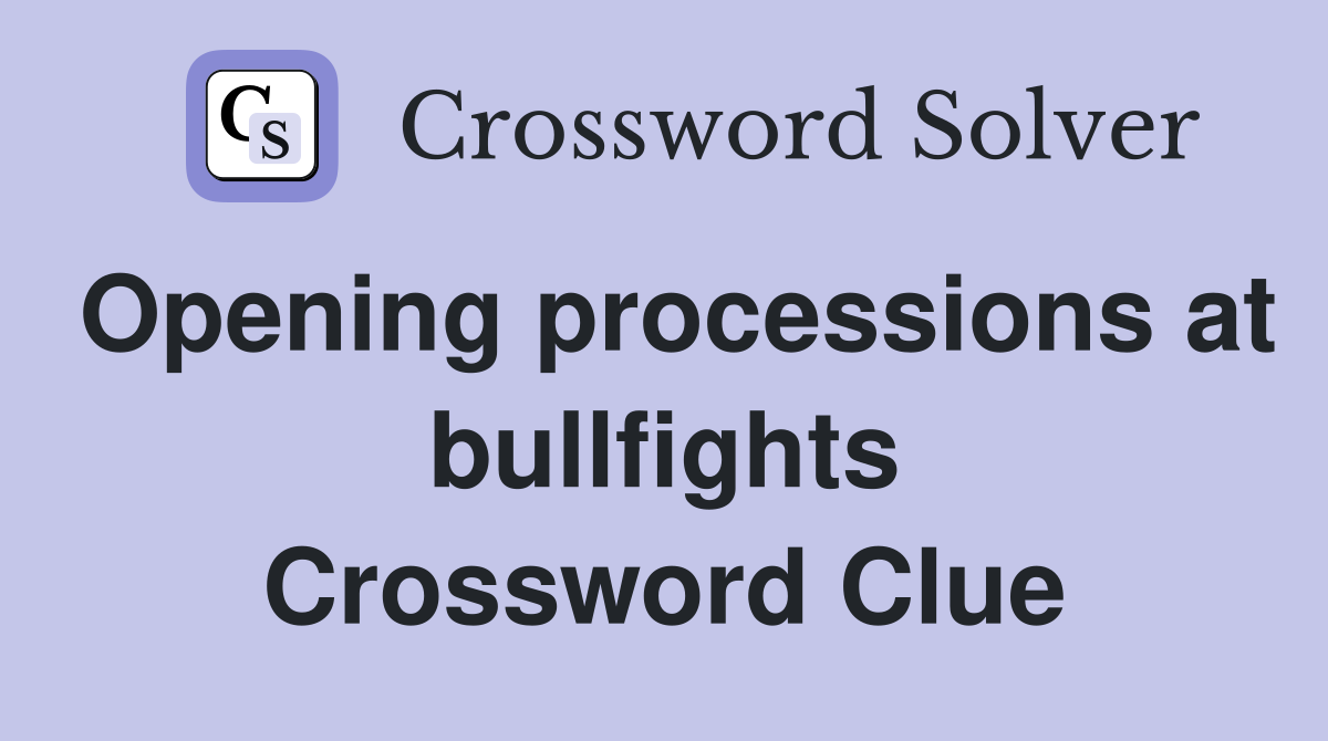 Opening processions at bullfights Crossword Clue