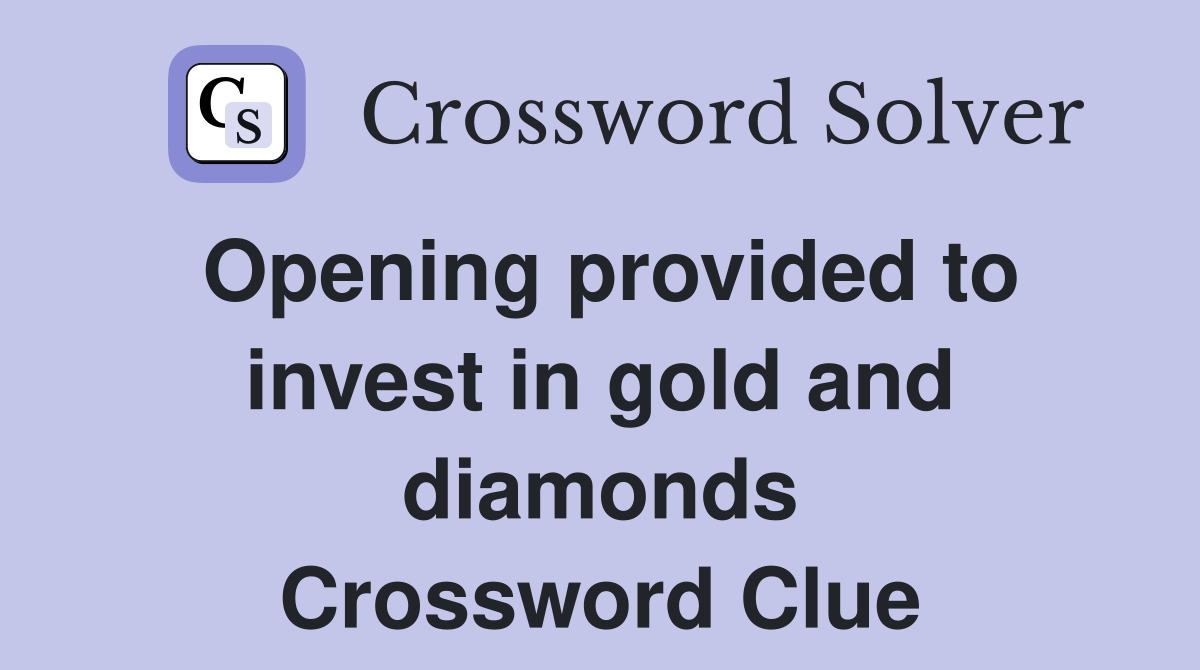 Opening provided to invest in gold and diamonds Crossword Clue