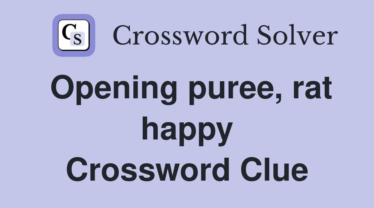 Opening puree, rat happy Crossword Clue