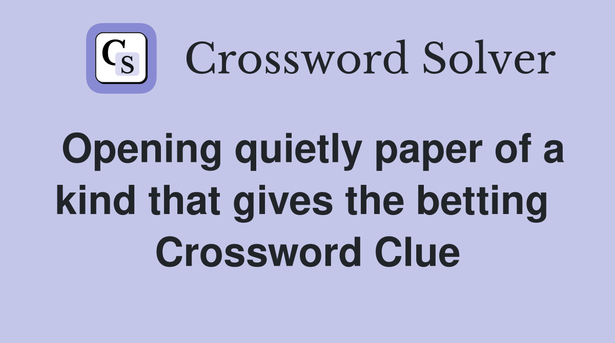 Opening quietly paper of a kind that gives the betting  Crossword Clue