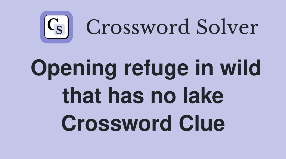 Opening refuge in wild that has no lake Crossword Clue