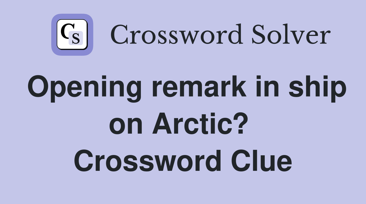 Opening remark in ship on Arctic?  Crossword Clue