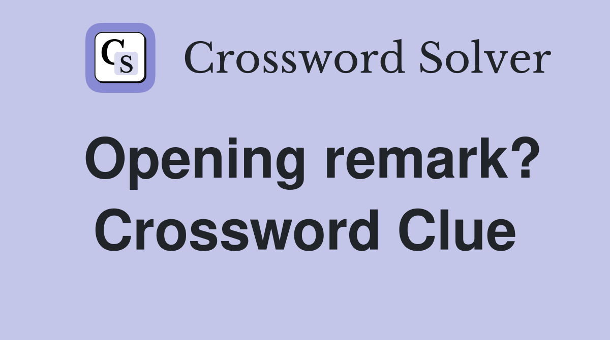 Opening remark? Crossword Clue Answers Crossword Solver