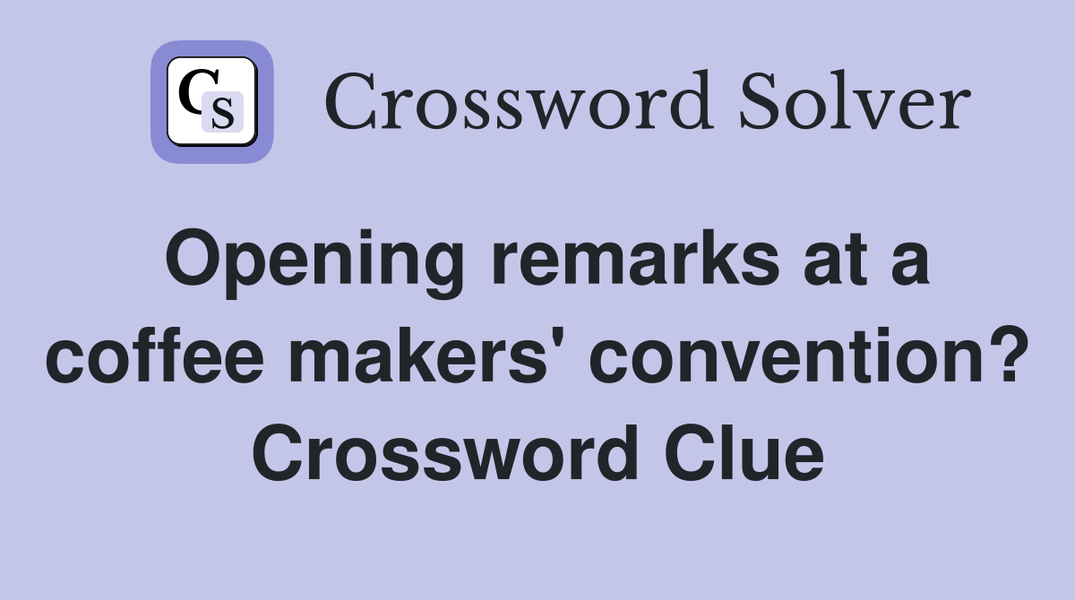 Opening remarks at a coffee makers' convention? Crossword Clue