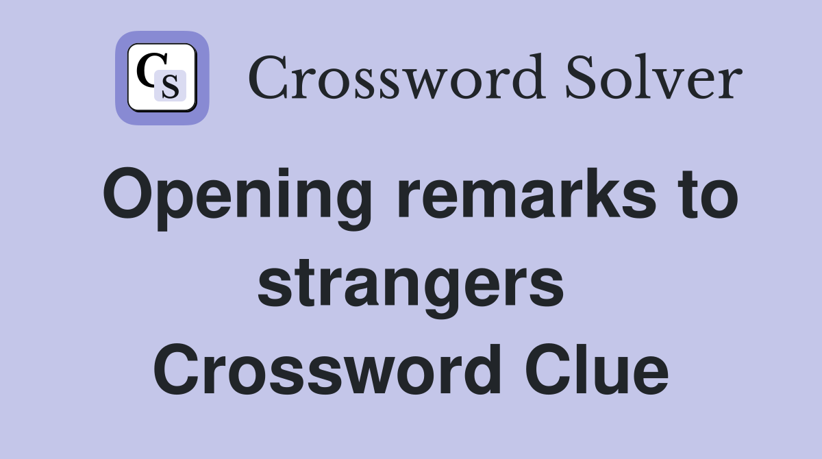 Opening remarks to strangers Crossword Clue