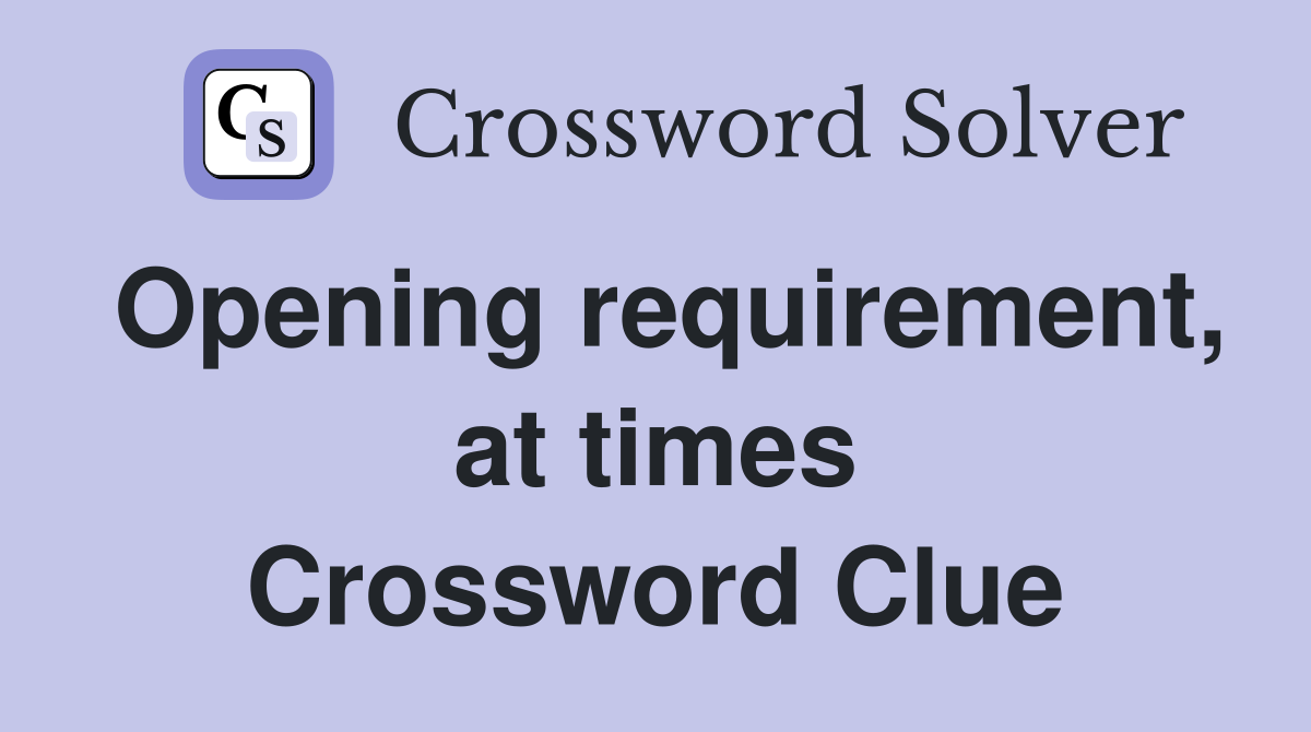 Opening requirement, at times Crossword Clue