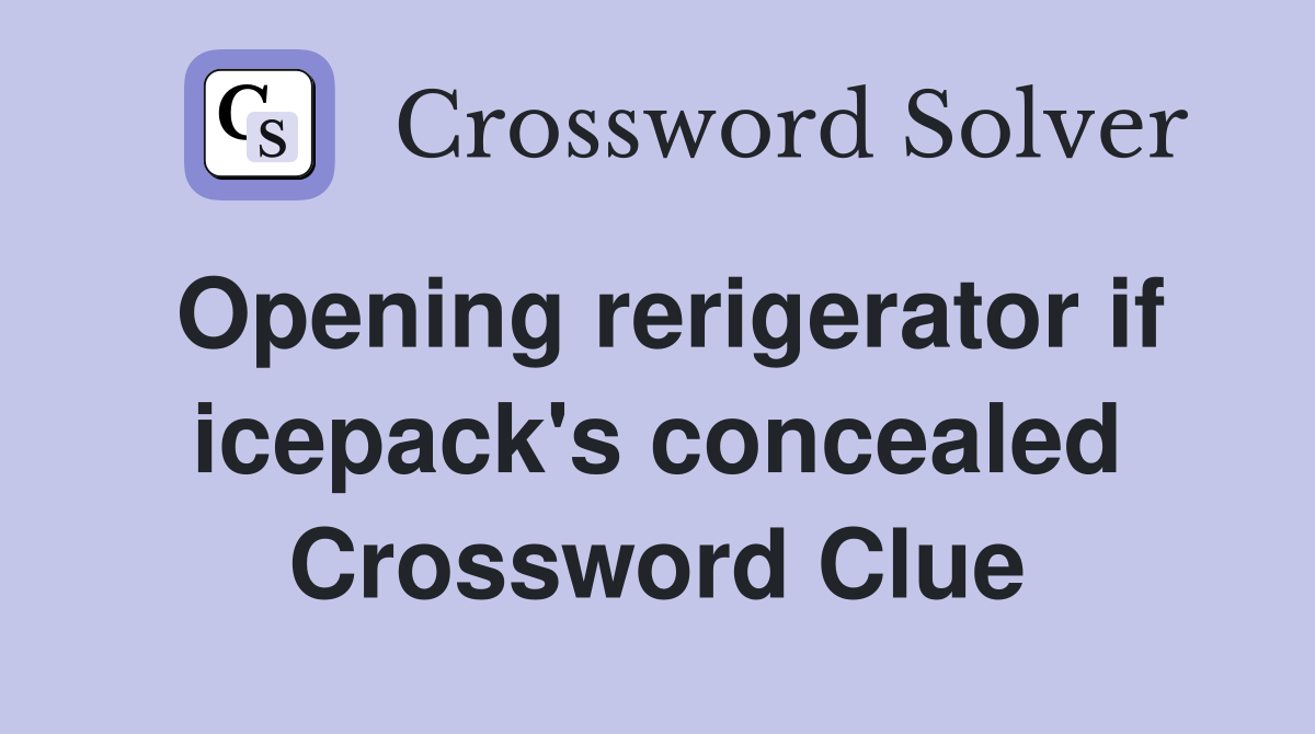 Opening rerigerator if icepack's concealed Crossword Clue
