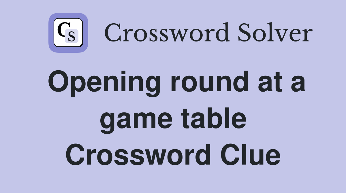 Opening round at a game table Crossword Clue