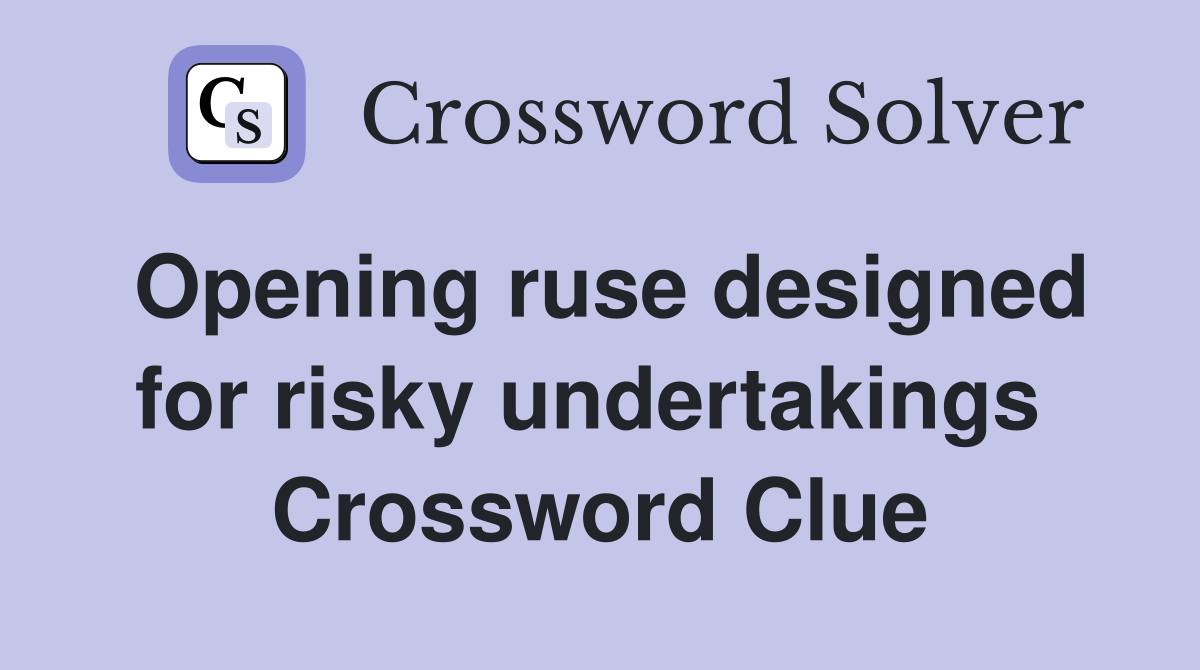 Opening ruse designed for risky undertakings  Crossword Clue