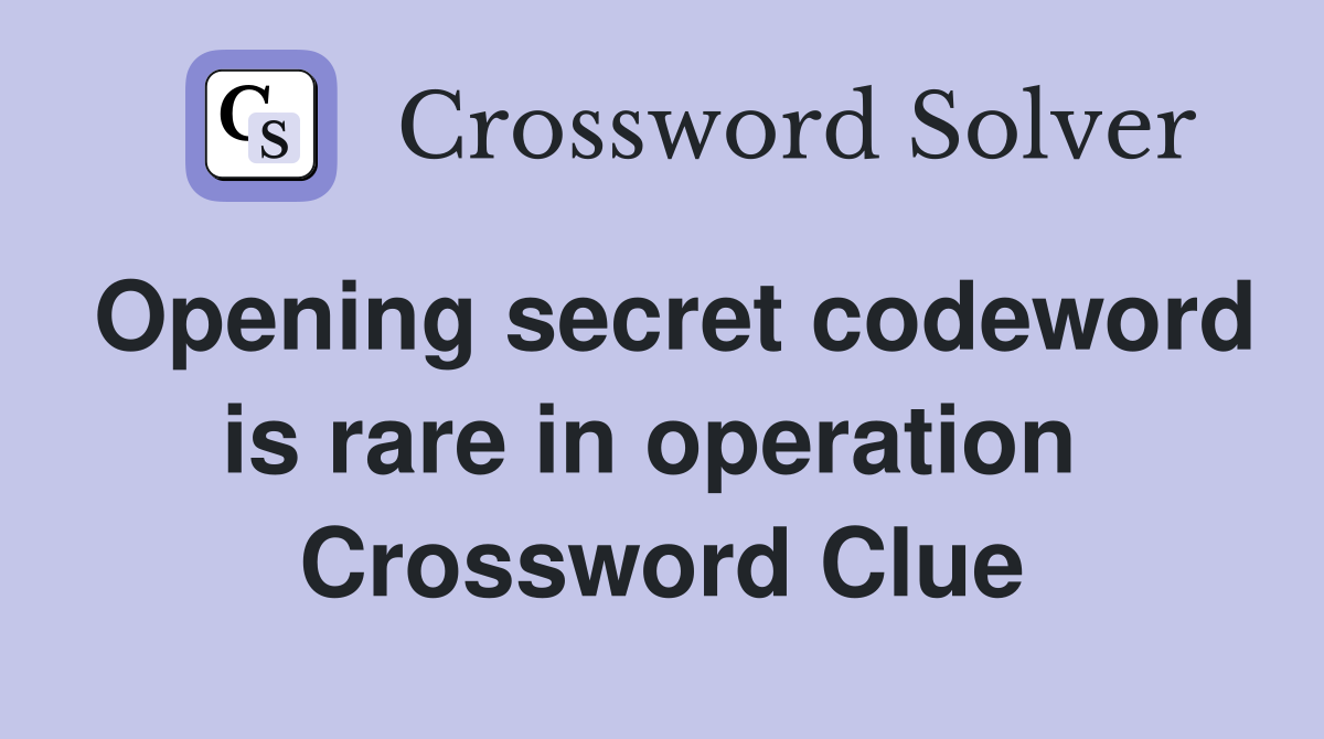 Opening secret codeword is rare in operation  Crossword Clue