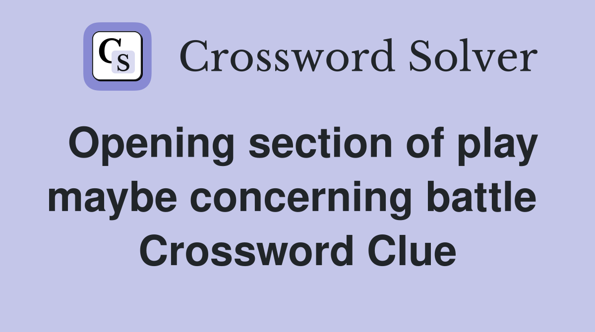 Opening section of play maybe concerning battle  Crossword Clue