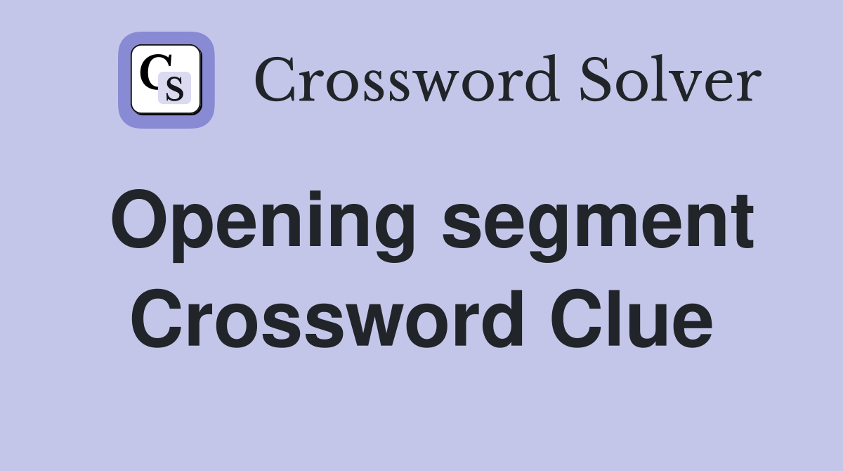 Opening segment Crossword Clue