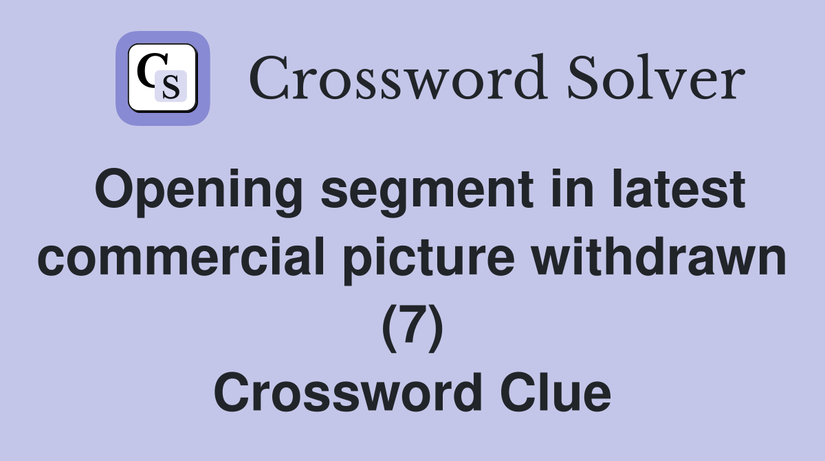 Opening segment in latest commercial picture withdrawn (7) Crossword Clue