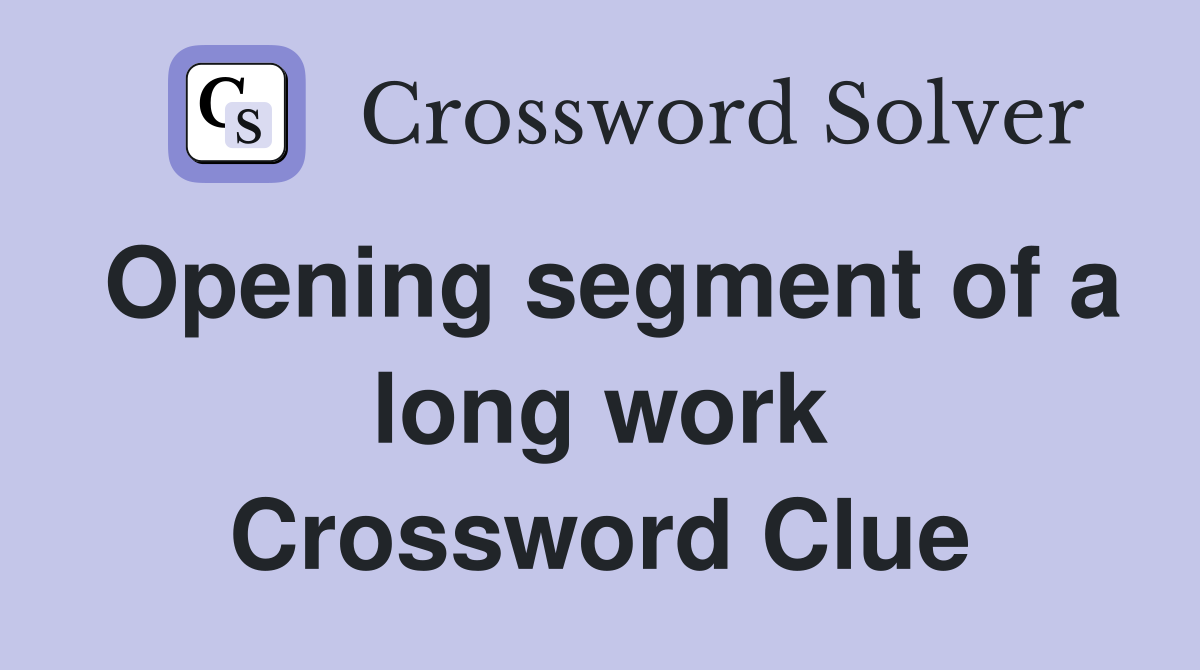 Opening segment of a long work Crossword Clue
