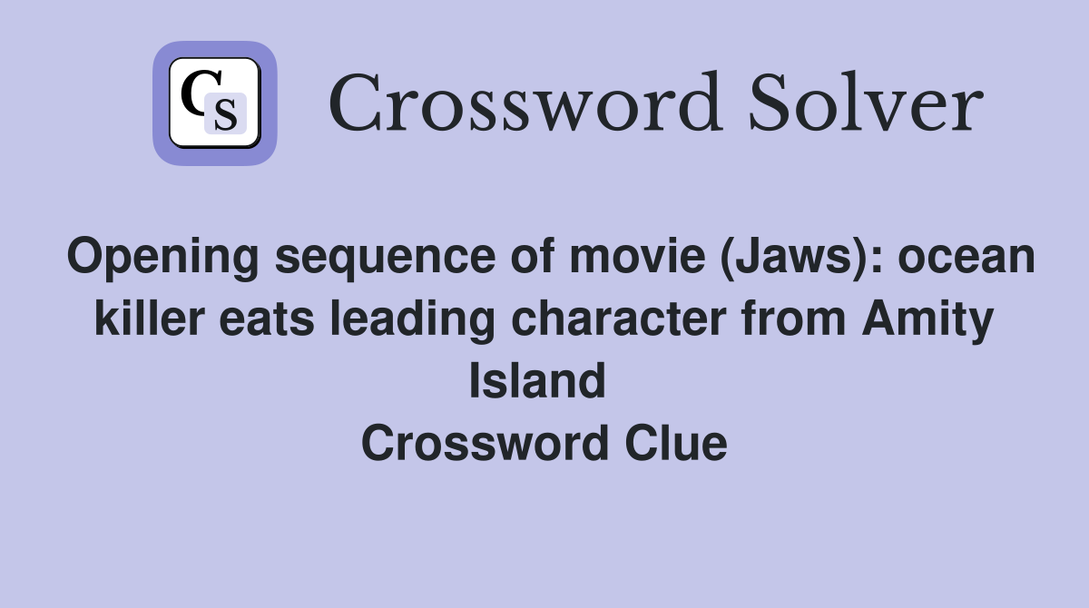 Opening sequence of movie (Jaws): ocean killer eats leading character from Amity Island  Crossword Clue