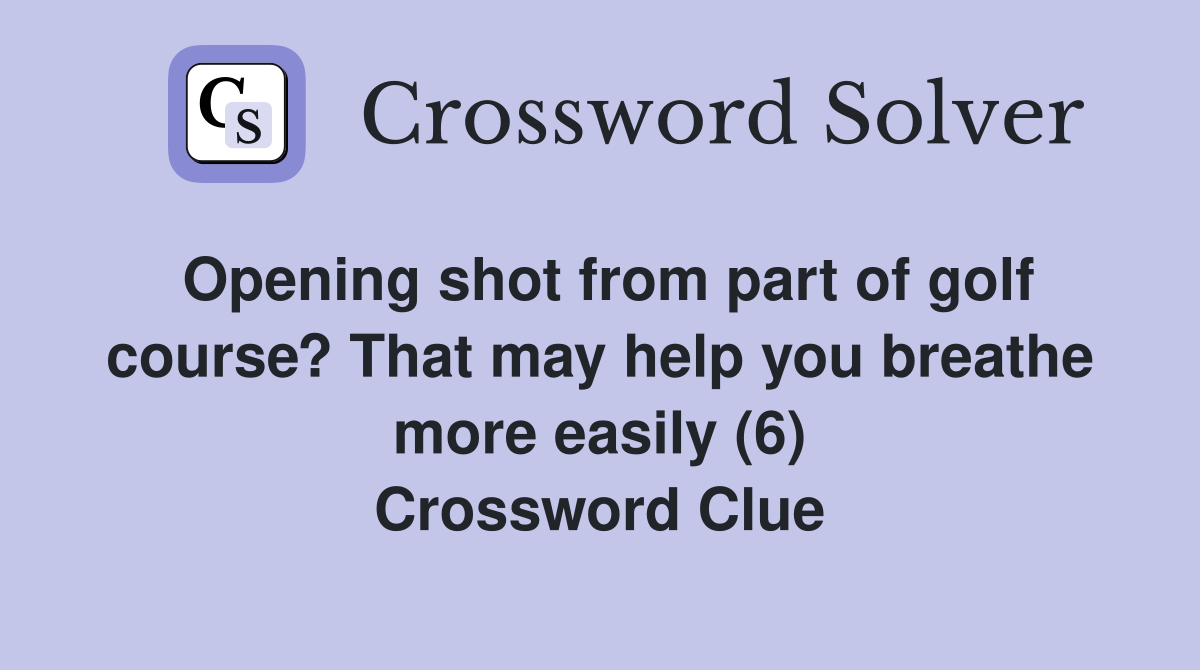 Opening shot from part of golf course? That may help you breathe more easily (6) Crossword Clue