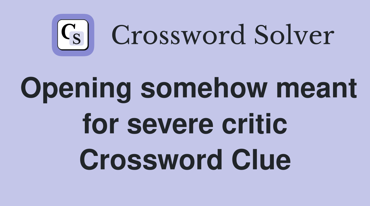 Opening somehow meant for severe critic Crossword Clue