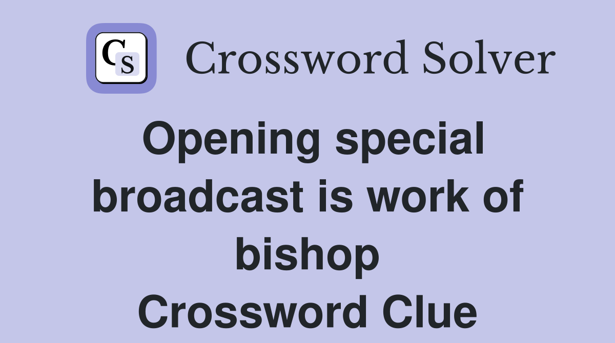 Opening special broadcast is work of bishop Crossword Clue