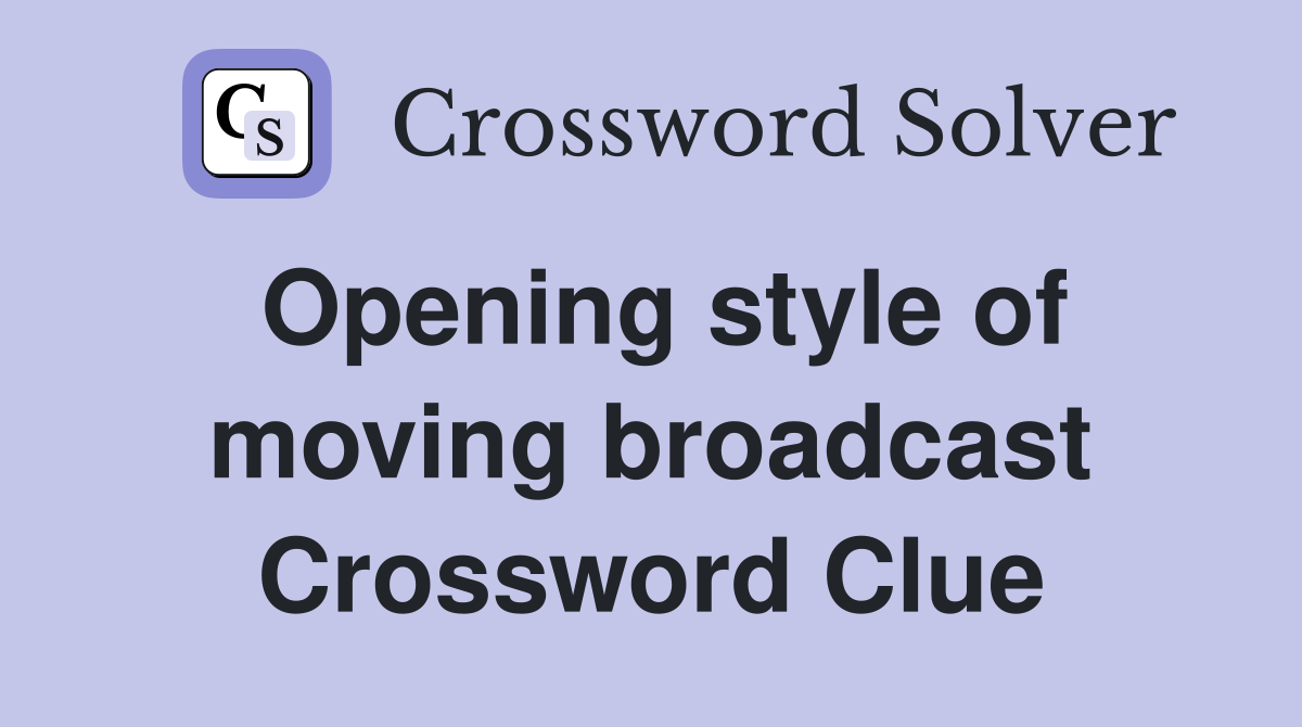 Opening style of moving broadcast Crossword Clue