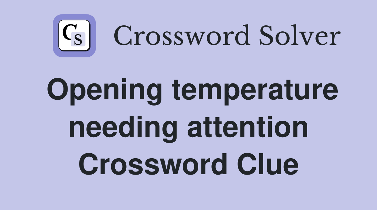Opening temperature needing attention Crossword Clue