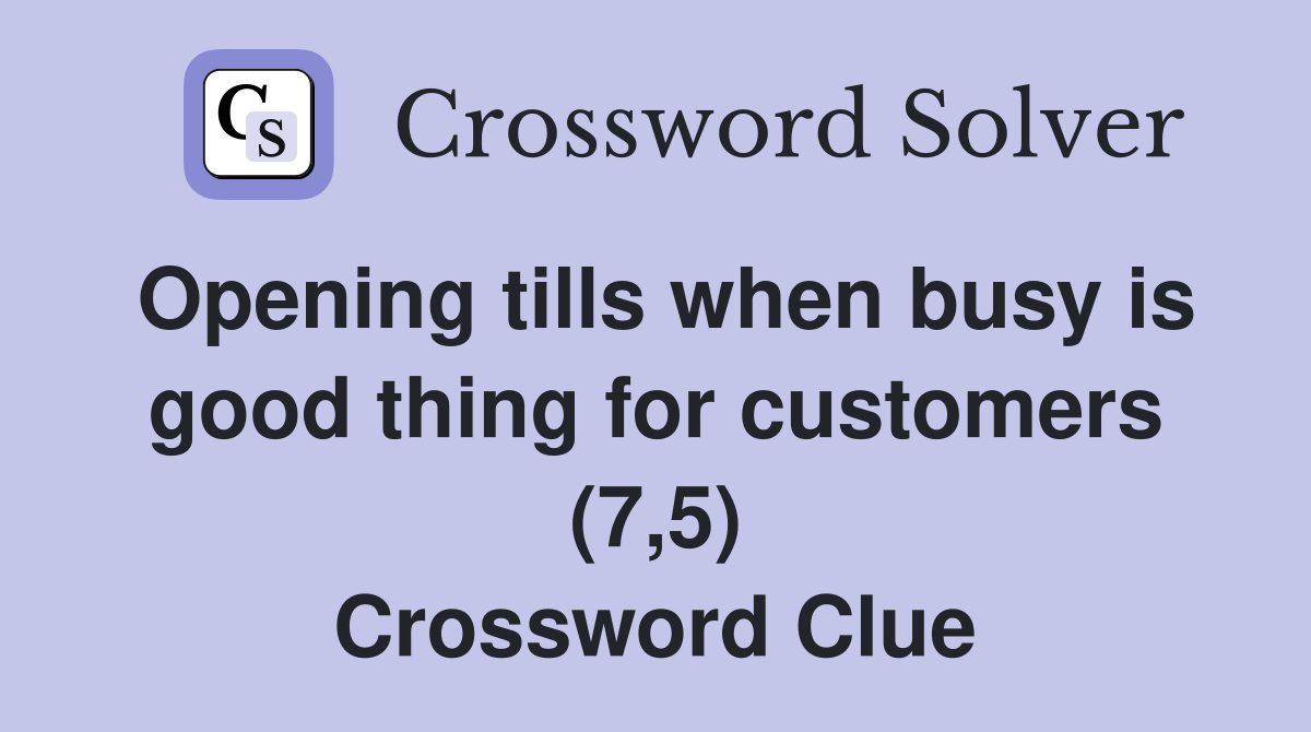 Opening tills when busy is good thing for customers (7,5) Crossword Clue