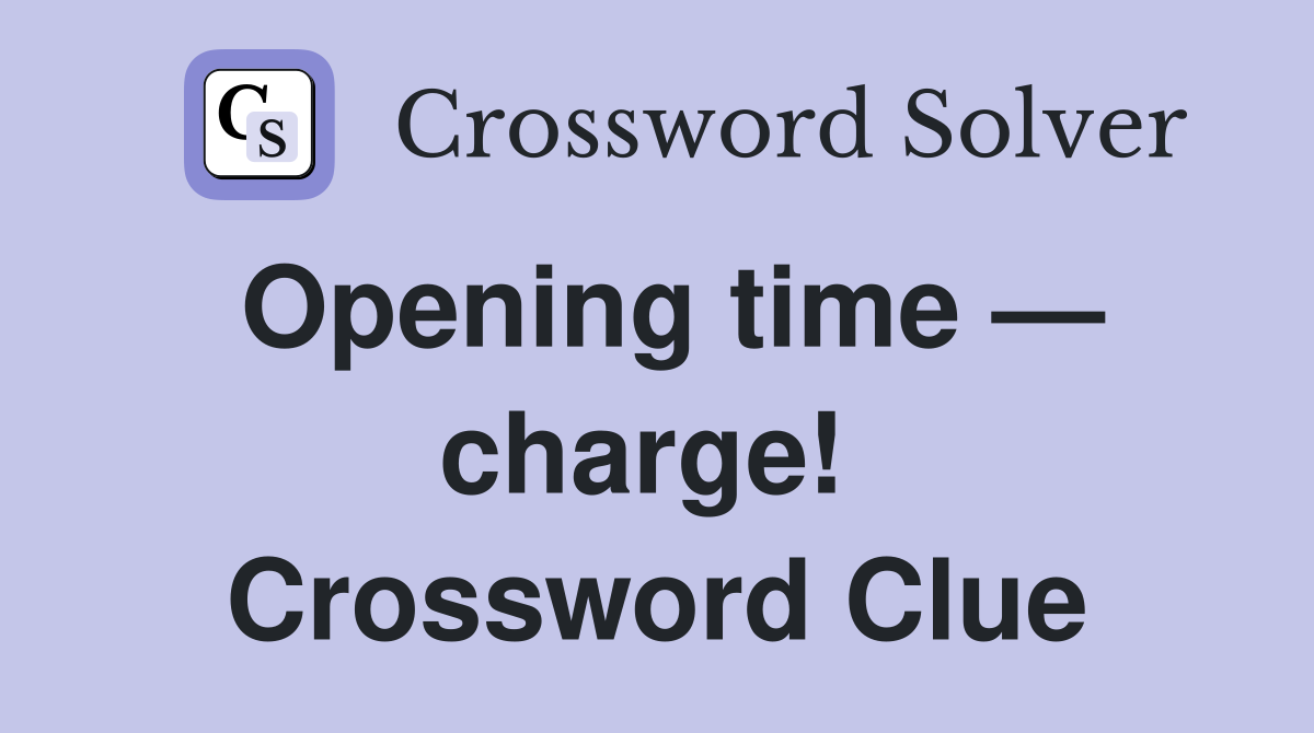 Opening time — charge!  Crossword Clue
