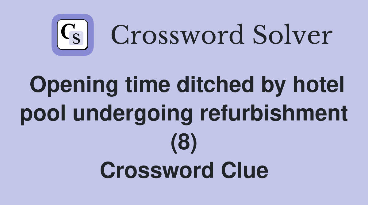 Opening time ditched by hotel pool undergoing refurbishment (8) Crossword Clue
