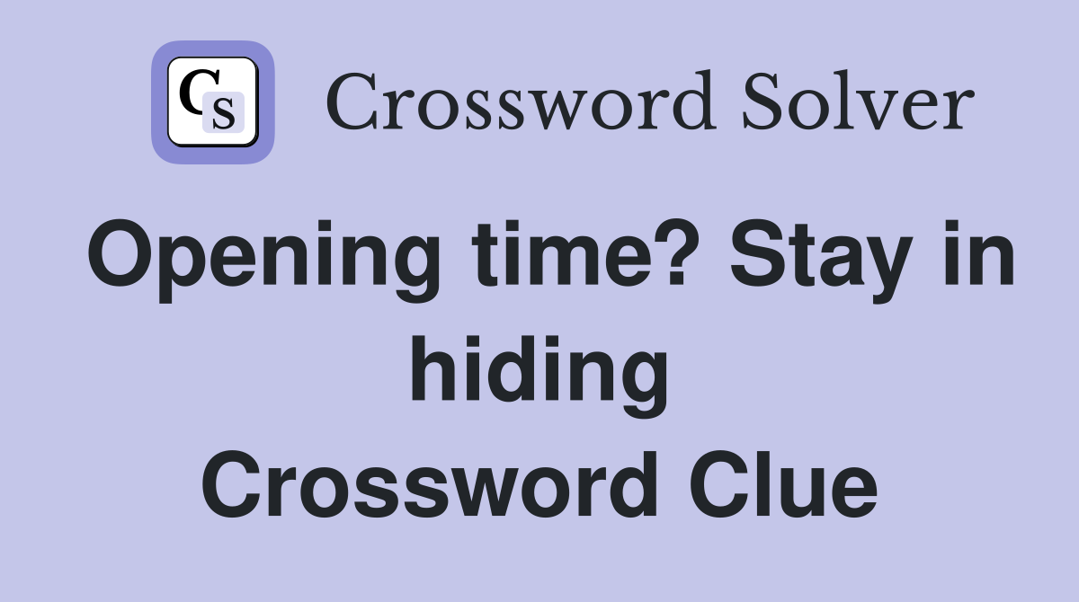 Opening time? Stay in hiding Crossword Clue