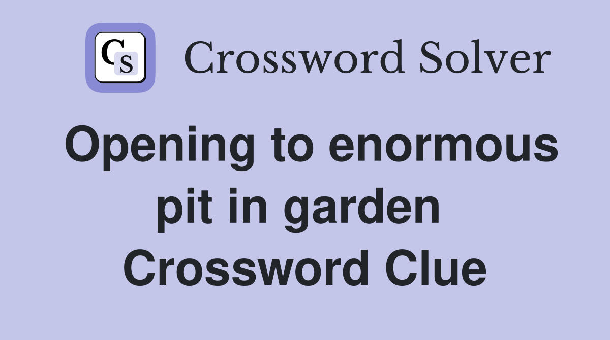 Opening to enormous pit in garden  Crossword Clue