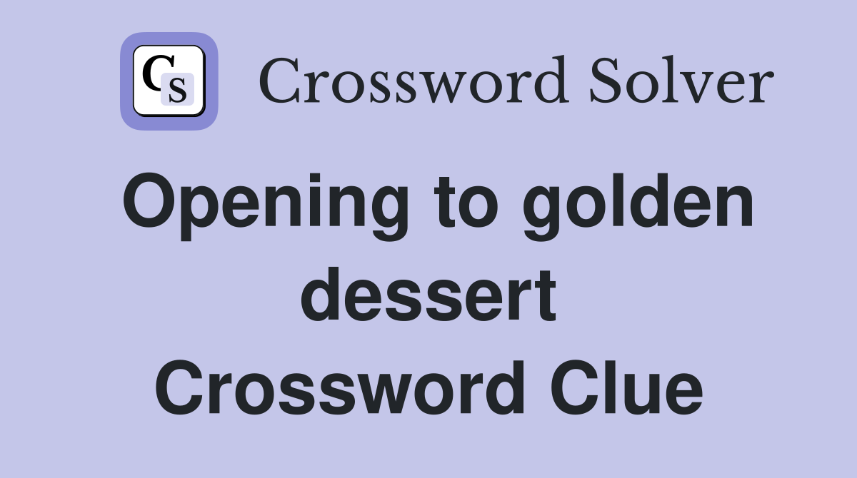Opening to golden dessert Crossword Clue