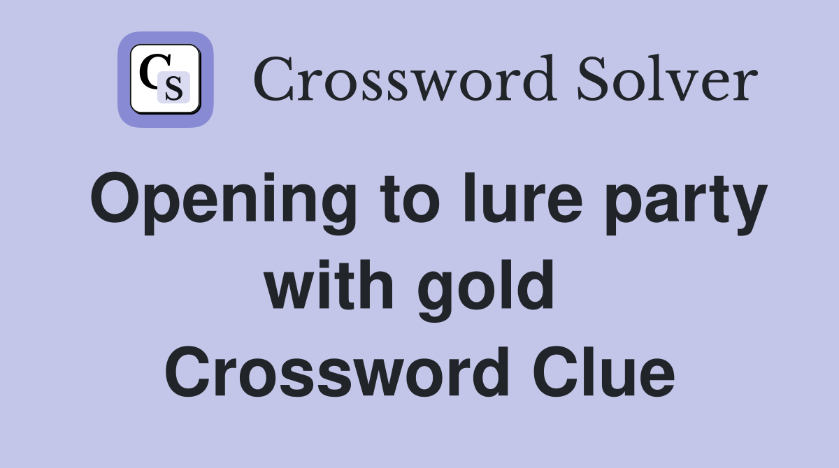 Opening to lure party with gold  Crossword Clue
