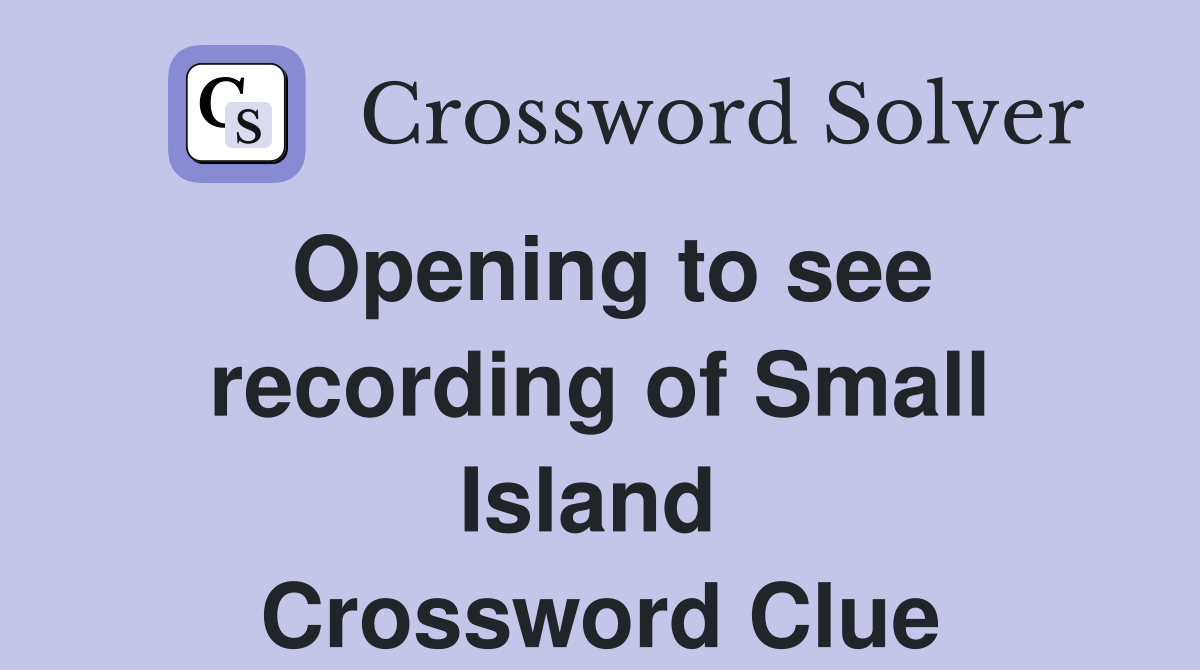 Opening to see recording of Small Island  Crossword Clue